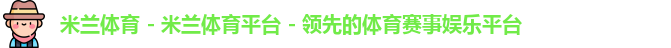 米兰体育 - 米兰体育平台 - 领先的体育赛事娱乐平台